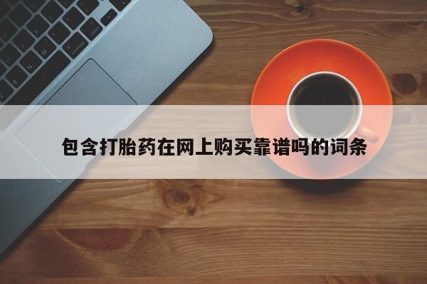 台州私人卖打胎药出色包含打胎药在网上购买靠谱吗的词条