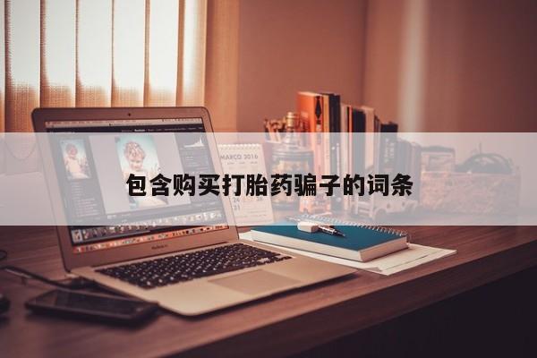 台州私人卖打胎药出色包含购买打胎药骗子的词条