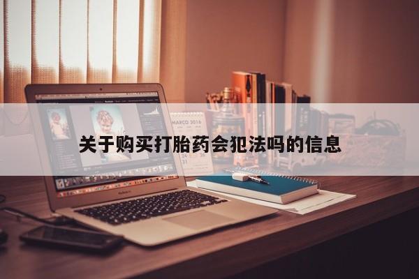 台州私人卖打胎药出色关于购买打胎药会犯法吗的信息