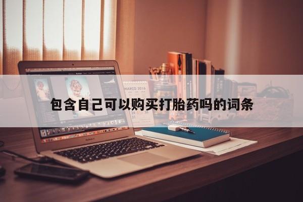 台州私人卖打胎药出色包含自己可以购买打胎药吗的词条