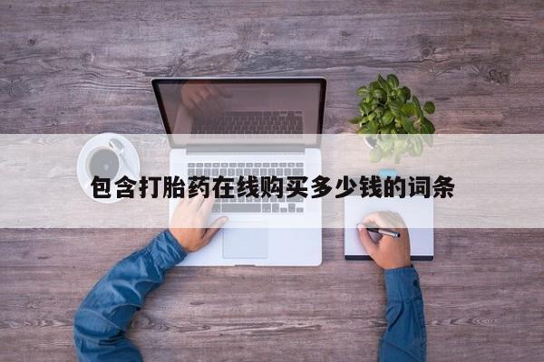台州私人卖打胎药出色包含打胎药在线购买多少钱的词条