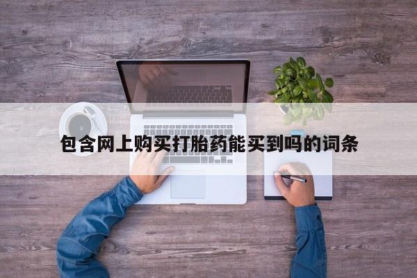 台州私人卖打胎药出色包含网上购买打胎药能买到吗的词条