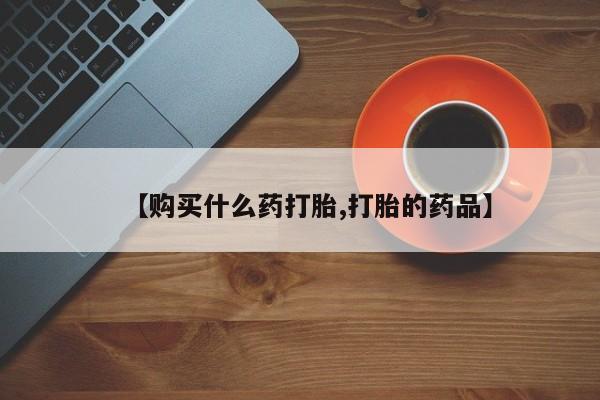 台州私人卖打胎药出色【购买什么药打胎,打胎的药品】