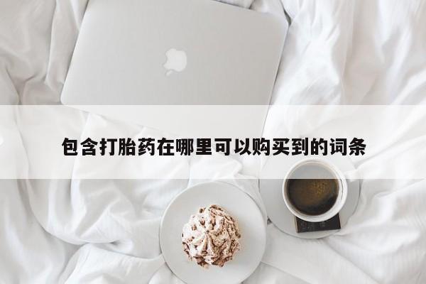 台州私人卖打胎药出色包含打胎药在哪里可以购买到的词条