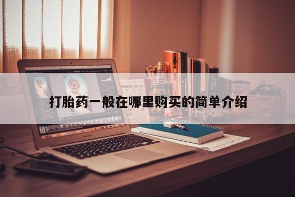 台州私人卖打胎药出色打胎药一般在哪里购买的简单介绍
