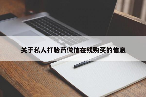 台州私人卖打胎药出色关于私人打胎药微信在线购买的信息