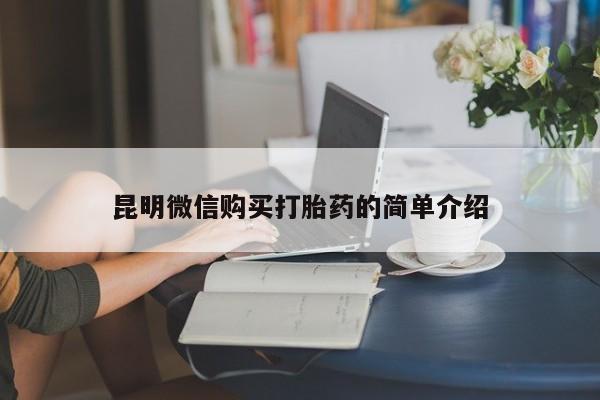 台州私人卖打胎药出色昆明微信购买打胎药的简单介绍